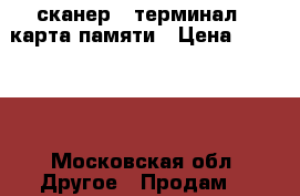 сканер - терминал   карта памяти › Цена ­ 15 000 - Московская обл. Другое » Продам   